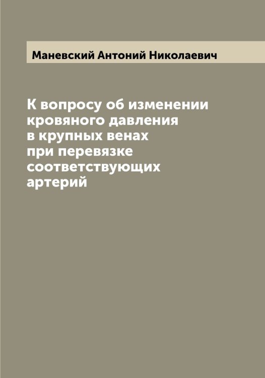Обложка книги «К вопросу об изменении кровяного давления в крупных венах при перевязке соответствующих артерий» — Маневский Антоний Николаевич, ISBN 9785519953085
