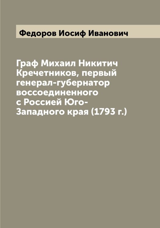 Обложка книги «Граф Михаил Никитич Кречетников, первый генерал-губернатор воссоединенного с Россией Юго-Западного края (1793 г.)» — Федоров Иосиф Иванович, ISBN 9785519787819