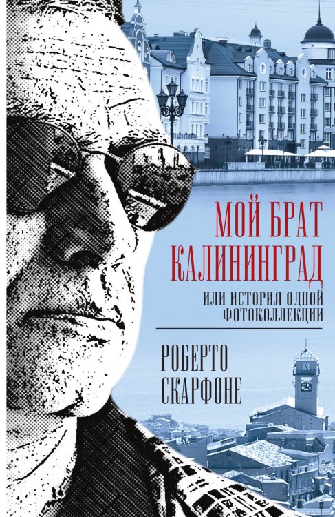Обложка книги «Мой брат Калининград, или история одной фотоколлекции» — Скарфоне Роберто, ISBN 9785907351943