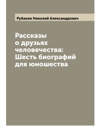 Рассказы о друзьях человечества: Шесть биографий для юношества