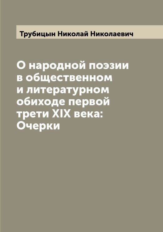 Обложка книги «О народной поэзии в общественном и литературном обиходе первой трети XIX века: Очерки» — Трубицын Николай Николаевич, ISBN 9785519775267