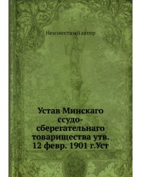 Устав Минскаго ссудо-сберегательнаго товарищества утв. 12 февр. 1901 г.Уст