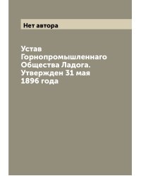 Устав Горнопромышленнаго Общества Ладога. Утвержден 31 мая 1896 года