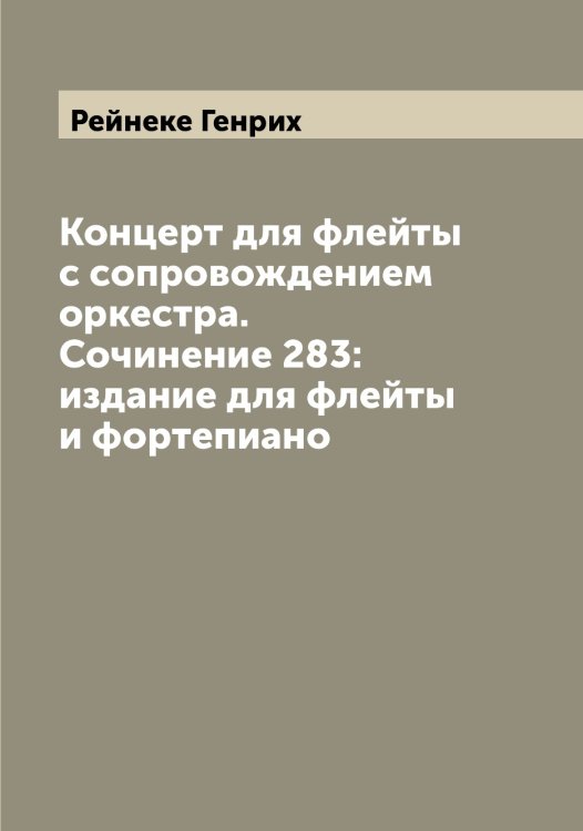 Обложка книги «Концерт для флейты с сопровождением оркестра. Сочинение 283: издание для флейты и фортепиано» — Рейнеке Генрих, ISBN 9785519804837