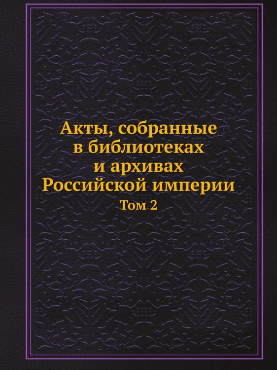 Акты, собранные в библиотеках и архивах Российской империи Акты, собранные в библиотеках и архивах Российской империи