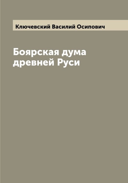Обложка книги «Боярская дума древней Руси» — Ключевский Василий Осипович, ISBN 9785519893787