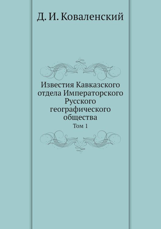 Обложка книги «Известия Кавказского отдела Императорского Русского географического общества» — Д. И. Коваленский, ISBN 9785518032767