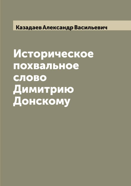 Обложка книги «Историческое похвальное слово Димитрию Донскому» — Казадаев Александр Васильевич, ISBN 9785519875561
