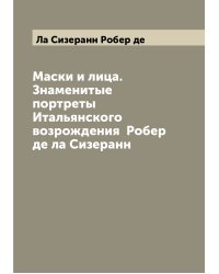Маски и лица. Знаменитые портреты Итальянского возрождения  Робер де ла Сизеранн