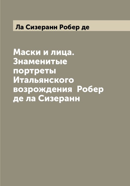Обложка книги «Маски и лица. Знаменитые портреты Итальянского возрождения  Робер де ла Сизеранн» — Ла Сизеранн Робер де, ISBN 9785519921459