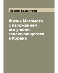 Жизнь Магомета с изложением его учения заключающегося в Коране