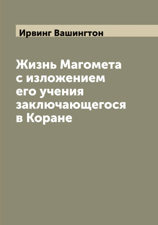 Жизнь Магомета с изложением его учения заключающегося в Коране Обложка книги «Жизнь Магомета с изложением его учения заключающегося в Коране» — Ирвинг Вашингтон, ISBN 9785519873321