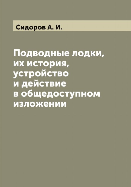 Обложка книги «Подводные лодки, их история, устройство и действие в общедоступном изложении» — Сидоров А. И., ISBN 9785519734530