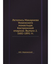 Летопись Макариева Унженского монастыря Костромской епархии. Выпуск 2. 1682-1891 гг.