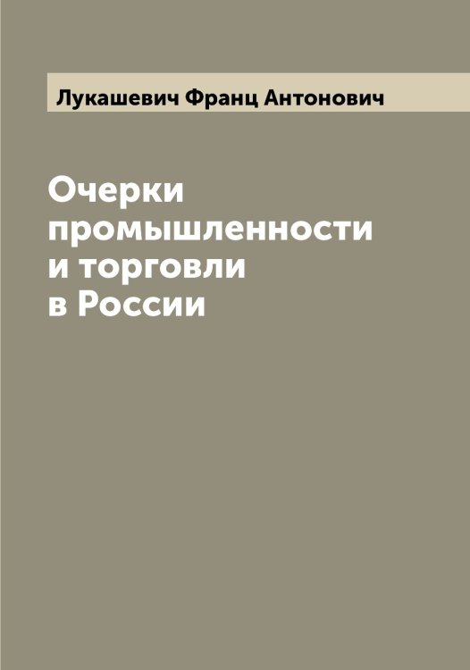 Обложка книги «Очерки промышленности и торговли в России» — Лукашевич Франц Антонович, ISBN 9785519940474