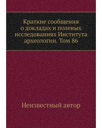 Краткие сообщения о докладах и полевых исследованиях Института археологии. Том 86