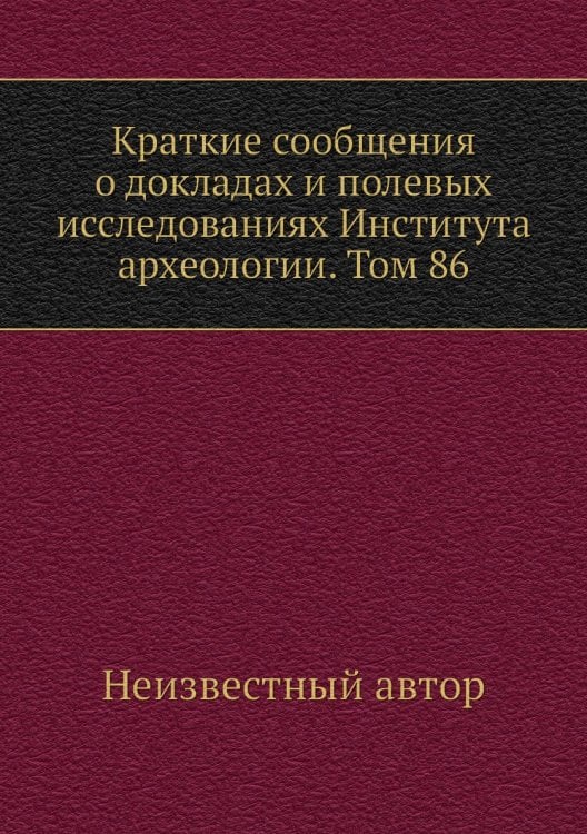 Краткие сообщения о докладах и полевых исследованиях Института археологии. Том 86