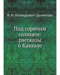 Под горячим солнцем: рассказы о Кавказе