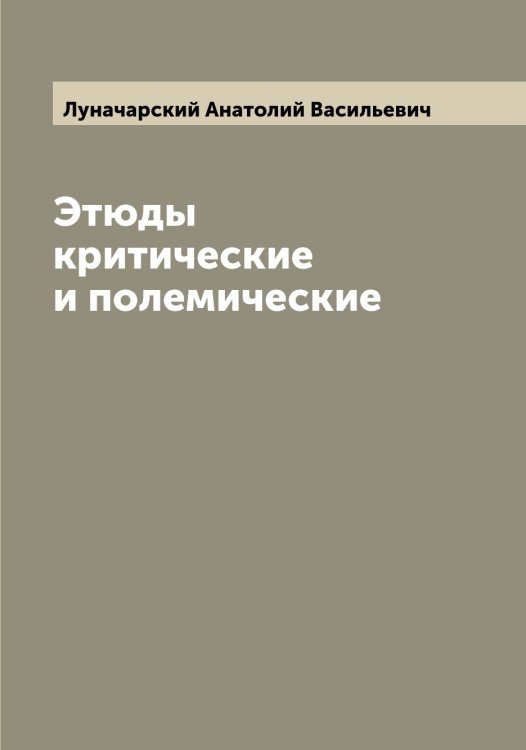 Обложка книги «Этюды критические и полемические» — Луначарский Анатолий Васильевич, ISBN 9785519941068