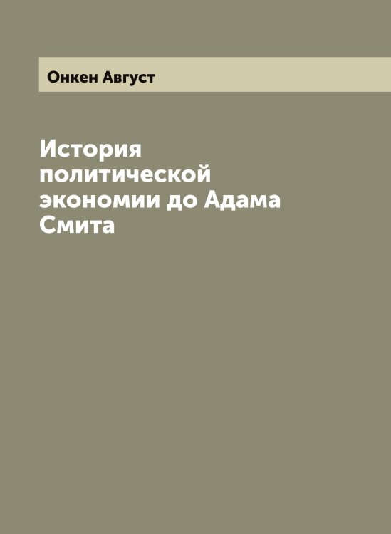 Обложка книги «История политической экономии до Адама Смита» — Онкен Август, ISBN 9785521263462