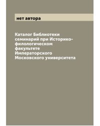 Каталог Библиотеки семинарий при Историко-филологическом факультете Императорского Московского университета