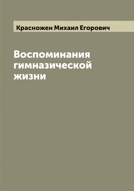 Обложка книги «Воспоминания гимназической жизни» — Красножен Михаил Егорович, ISBN 9785519909341