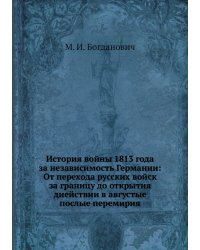 История войны 1813 года за независимость Германии: От перехода русских войск за границу до открытия диействии в августые послые перемирия