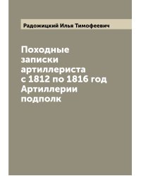 Походные записки артиллериста с 1812 по 1816 год  Артиллерии подполк