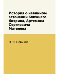 История о невинном заточении ближнего боярина, Артемона Сергиевича Матвеева
