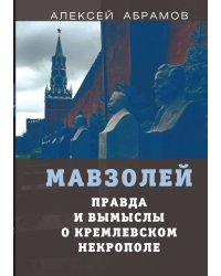 Мавзолей. Правда и вымыслы о кремлевском некрополе