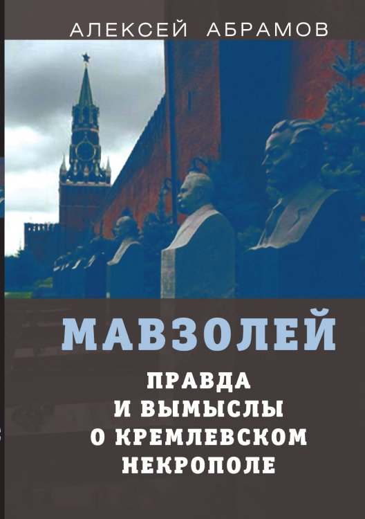 Мавзолей. Правда и вымыслы о кремлевском некрополе Обложка книги «Мавзолей. Правда и вымыслы о кремлевском некрополе» — Коллектив авторов, ISBN 9785907351820