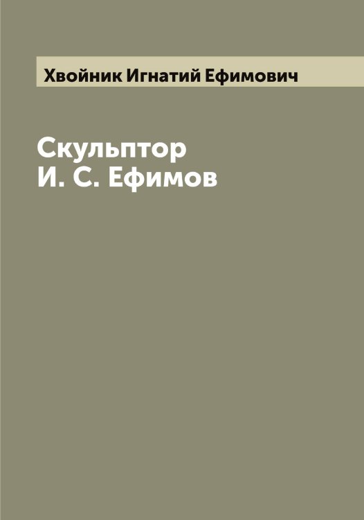 Обложка книги «Скульптор И. С. Ефимов» — Хвойник Игнатий Ефимович, ISBN 9785521290079