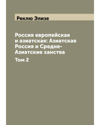 Россия европейская и азиатская: Азиатская Россия и Средне-Азиатские ханства