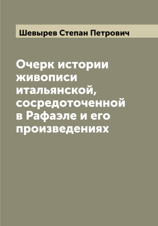 Обложка книги «Очерк истории живописи итальянской, сосредоточенной в Рафаэле и его произведениях» — Шевырев Степан Петрович, ISBN 9785521308743