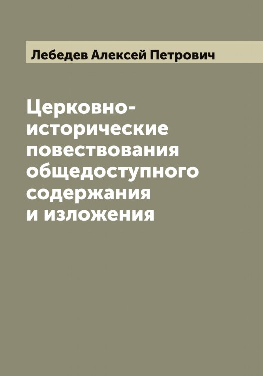 Обложка книги «Церковно-исторические повествования общедоступного содержания и изложения» — Лебедев Алексей Петрович, ISBN 9785519926461