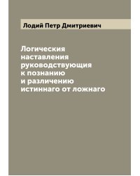 Логическия наставления руководствующия к познанию и различению истиннаго от ложнаго