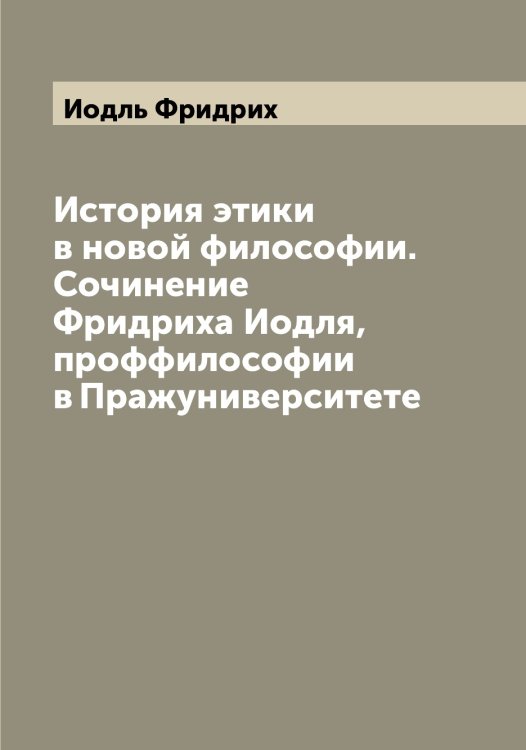 Обложка книги «История этики в новой философии. Сочинение Фридриха Иодля, проффилософии в Пражуниверситете» — Иодль Фридрих, ISBN 9785519872553