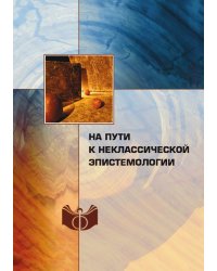 На пути к неклассической эпистемологии