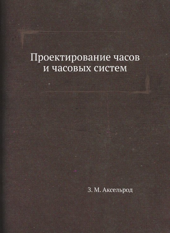 Обложка книги «Проектирование часов и часовых систем» — З. М. Аксельрод, ISBN 9785458256797