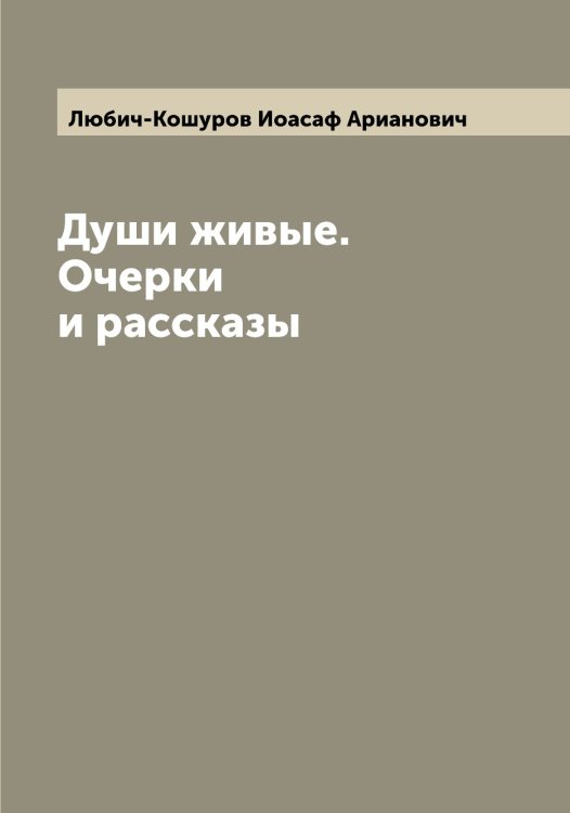 Обложка книги «Души живые. Очерки и рассказы» — Любич-Кошуров Иоасаф Арианович, ISBN 9785519943512