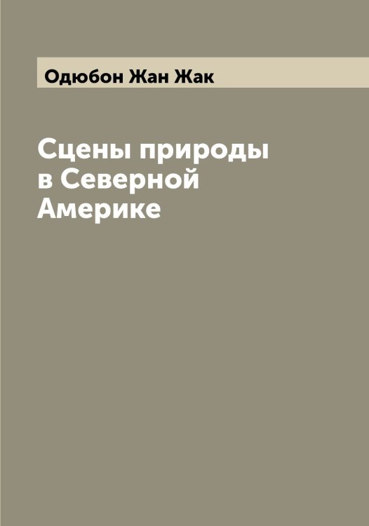 Обложка книги «Сцены природы в Северной Америке» — Одюбон Жан Жак, ISBN 9785521261529