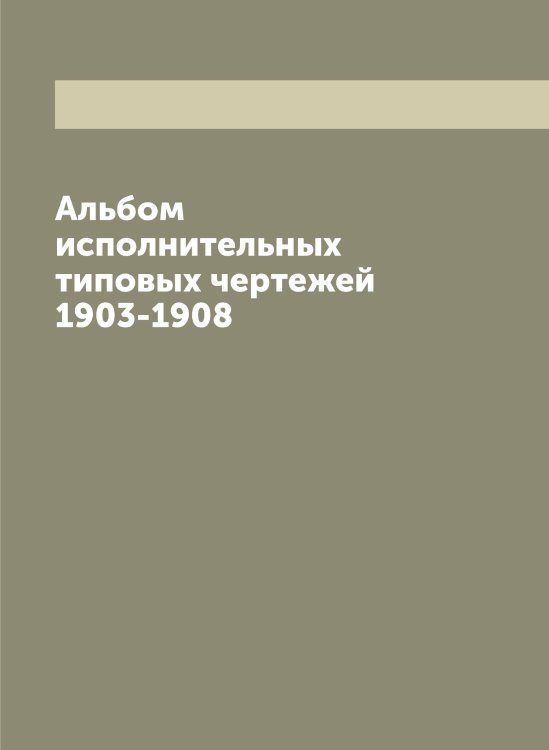 Обложка книги «Альбом исполнительных типовых чертежей 1903-1908» — Нет автора, ISBN 9785519835169