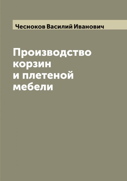 Обложка книги «Производство корзин и плетеной мебели» — Чесноков Василий Иванович, ISBN 9785521301751