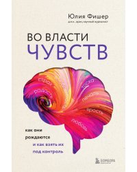 Во власти чувств. Как они рождаются и как взять их под контроль