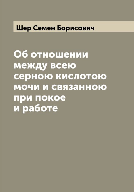 Обложка книги «Об отношении между всею серною кислотою мочи и связанною при покое и работе» — Шер Семен Борисович, ISBN 9785521310036