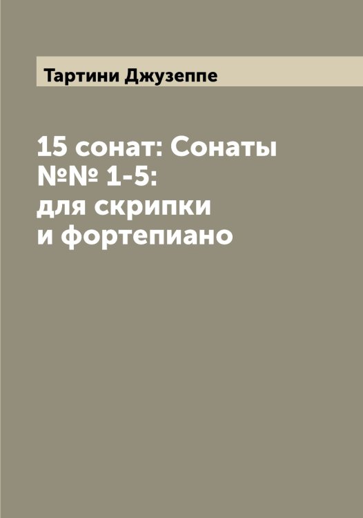 Обложка книги «15 сонат: Сонаты №№ 1-5: для скрипки и фортепиано» — Тартини Джузеппе, ISBN 9785519763271