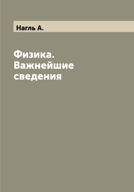 Обложка книги «Физика. Важнейшие сведения» — Нагль А., ISBN 9785519985093