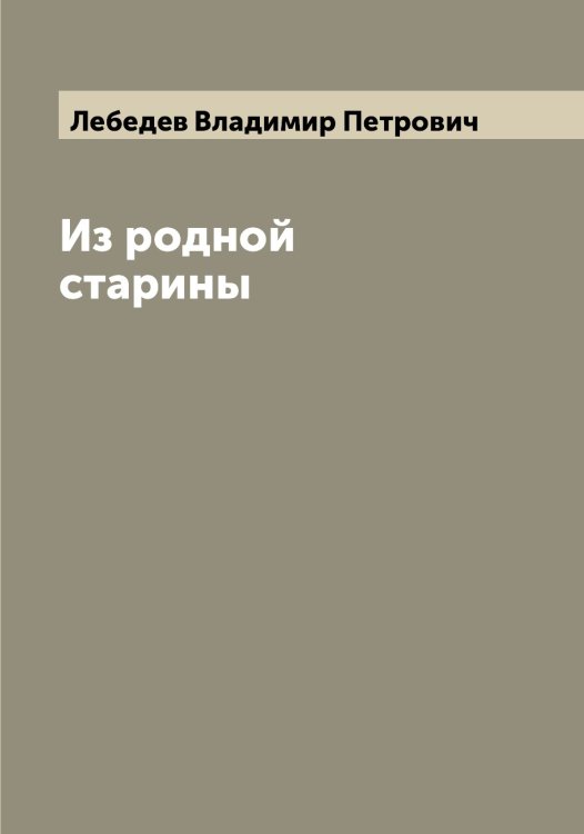 Из родной старины Обложка книги «Из родной старины» — Лебедев Владимир Петрович, ISBN 9785519926652