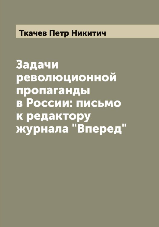 Задачи революционной пропаганды в России: письмо к редактору журнала "Вперед" Обложка книги «Задачи революционной пропаганды в России: письмо к редактору журнала "Вперед"» — Ткачев Петр Никитич, ISBN 9785519769181