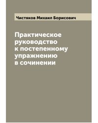 Практическое руководство к постепенному упражнению в сочинении